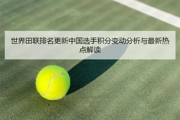 世界田联排名更新中国选手积分变动分析与最新热点解读